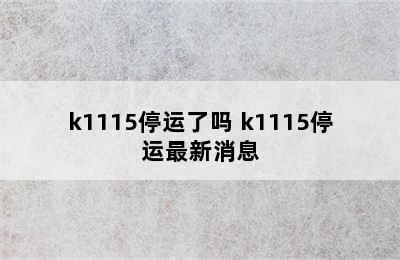 k1115停运了吗 k1115停运最新消息